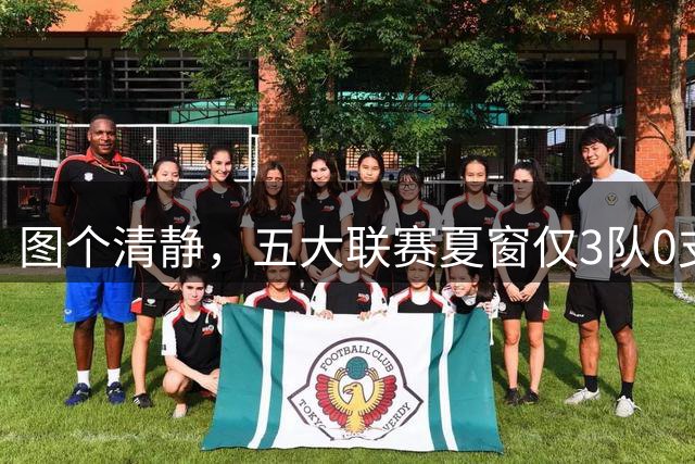 图个清静，五大联赛夏窗仅3队0支出：毕包、勒芒、布雷斯特