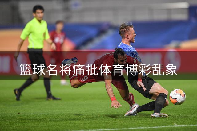 篮球名将痛批体育博彩乱象
